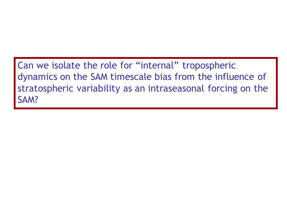 Can we isolate the role for internal tropospheric dynamics on the SAM timescale bias from the influence of stratospheric variability as an intraseasonal forcing on the SAM
