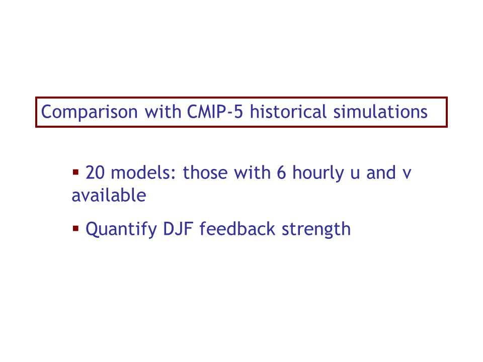 Comparison with CMIP-5 historical simulations  20 models: those with 6 hourly u and v available  Quantify DJF feedback strength
