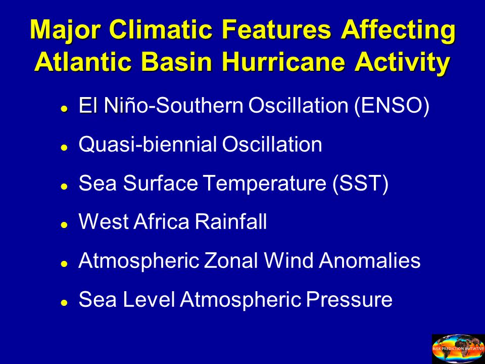 Major Climatic Features Affecting Atlantic Basin Hurricane Activity l El Ni l El Niño-Southern Oscillation (ENSO) l l Quasi-biennial Oscillation l l Sea Surface Temperature (SST) l l West Africa Rainfall l l Atmospheric Zonal Wind Anomalies l l Sea Level Atmospheric Pressure