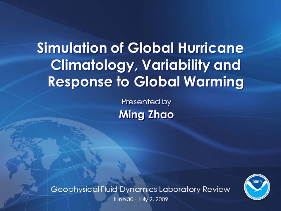 Geophysical Fluid Dynamics Laboratory Review June 30 - July 2, 2009 Simulation of Global Hurricane Climatology, Variability and Response to Global Warming Presented by Ming Zhao Presented by Ming Zhao