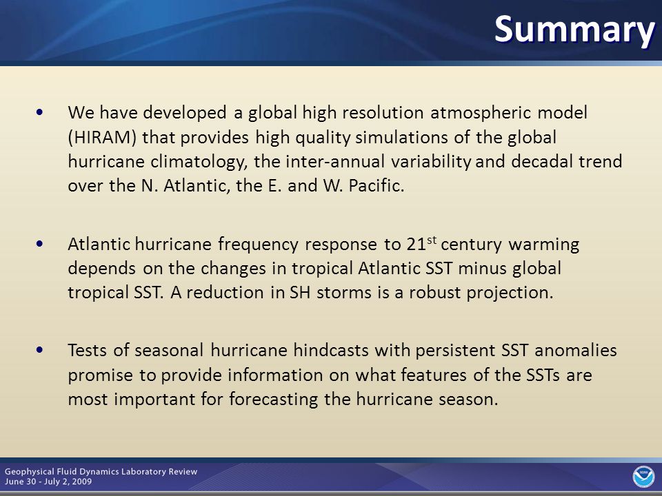 9 We have developed a global high resolution atmospheric model (HIRAM) that provides high quality simulations of the global hurricane climatology, the inter-annual variability and decadal trend over the N.