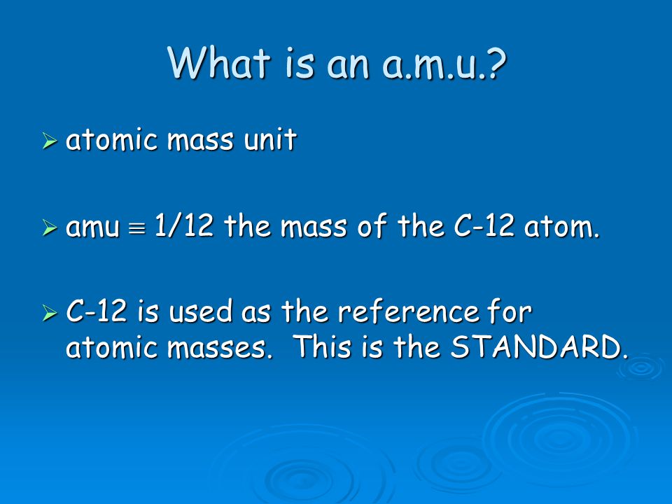 What is an a.m.u..  atomic mass unit  amu  1/12 the mass of the C-12 atom.