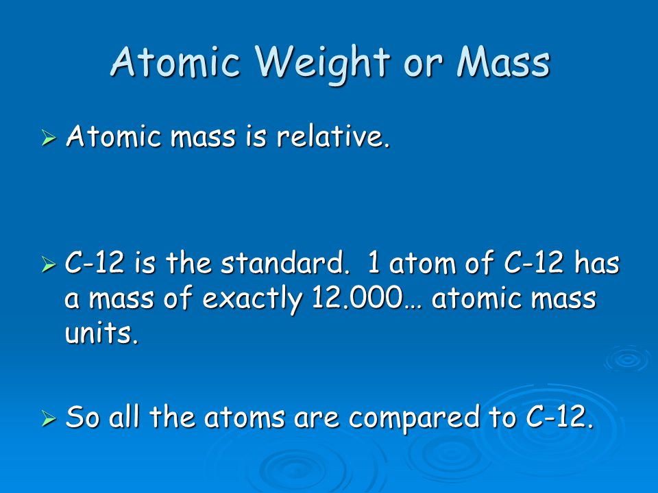 Atomic Weight or Mass  Atomic mass is relative.  C-12 is the standard.