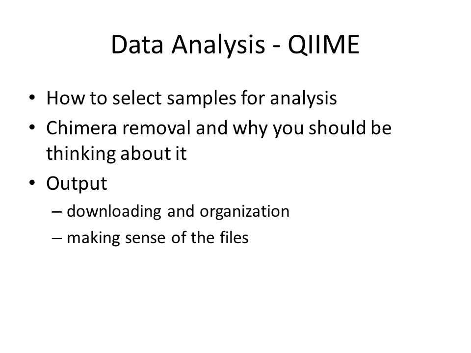 Data Analysis - QIIME How to select samples for analysis Chimera removal and why you should be thinking about it Output – downloading and organization – making sense of the files