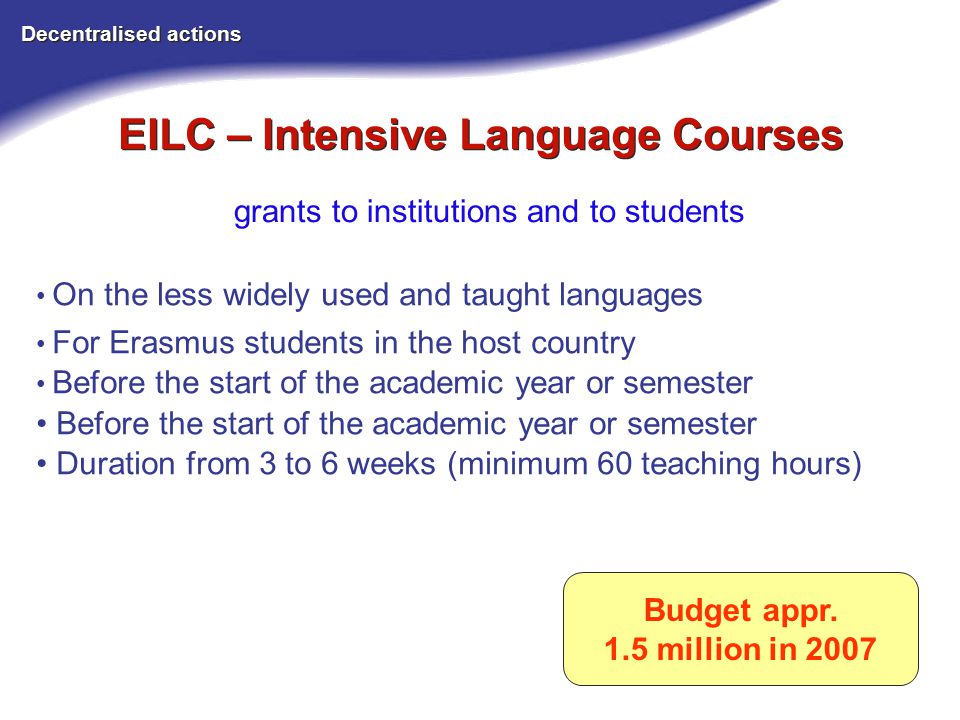 EILC – Intensive Language Courses Decentralised actions grants to institutions and to students Budget appr.