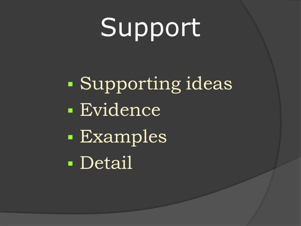 Support  Supporting ideas  Evidence  Examples  Detail