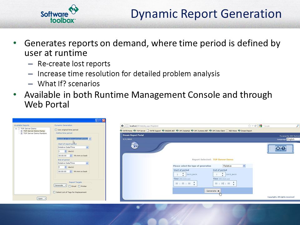 Dynamic Report Generation Generates reports on demand, where time period is defined by user at runtime – Re-create lost reports – Increase time resolution for detailed problem analysis – What If.