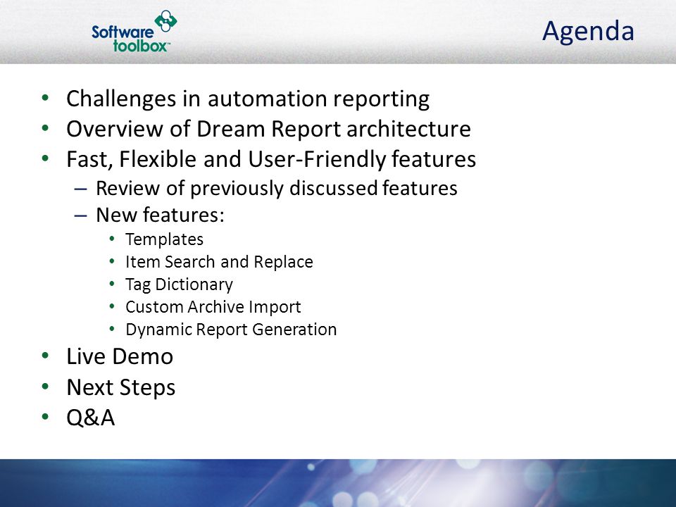 Agenda Challenges in automation reporting Overview of Dream Report architecture Fast, Flexible and User-Friendly features – Review of previously discussed features – New features: Templates Item Search and Replace Tag Dictionary Custom Archive Import Dynamic Report Generation Live Demo Next Steps Q&A