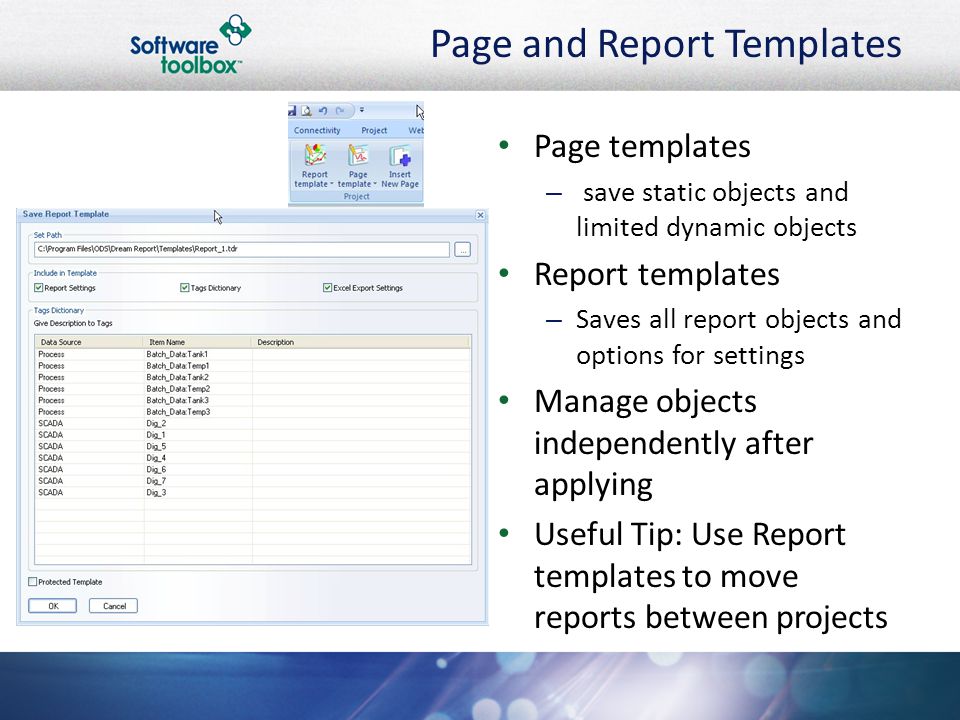 Page and Report Templates Page templates – save static objects and limited dynamic objects Report templates – Saves all report objects and options for settings Manage objects independently after applying Useful Tip: Use Report templates to move reports between projects