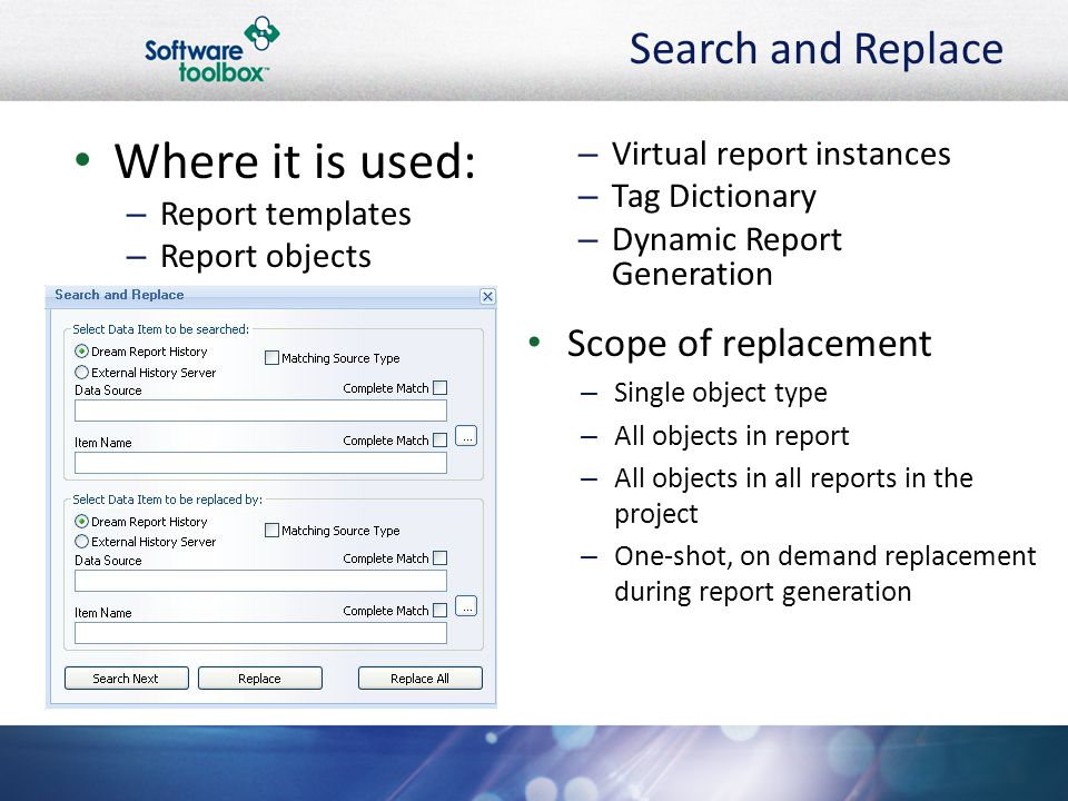 Search and Replace Where it is used: – Report templates – Report objects – Virtual report instances – Tag Dictionary – Dynamic Report Generation Scope of replacement – Single object type – All objects in report – All objects in all reports in the project – One-shot, on demand replacement during report generation