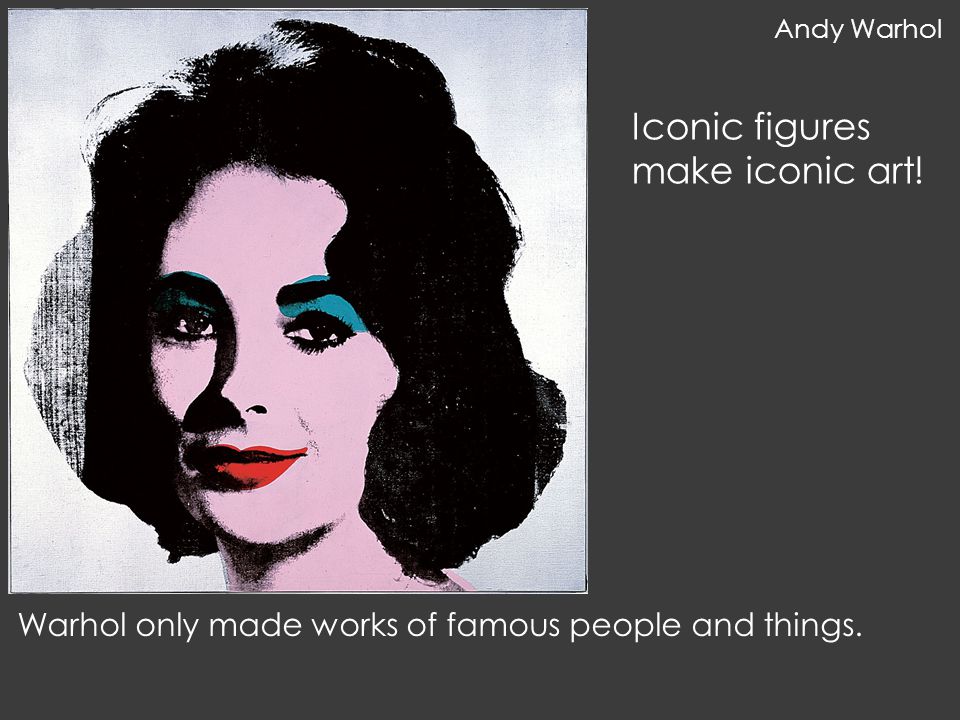 Warhol only made works of famous people and things. Iconic figures make iconic art! Andy Warhol