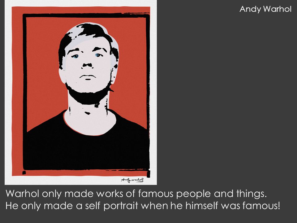 Warhol only made works of famous people and things.