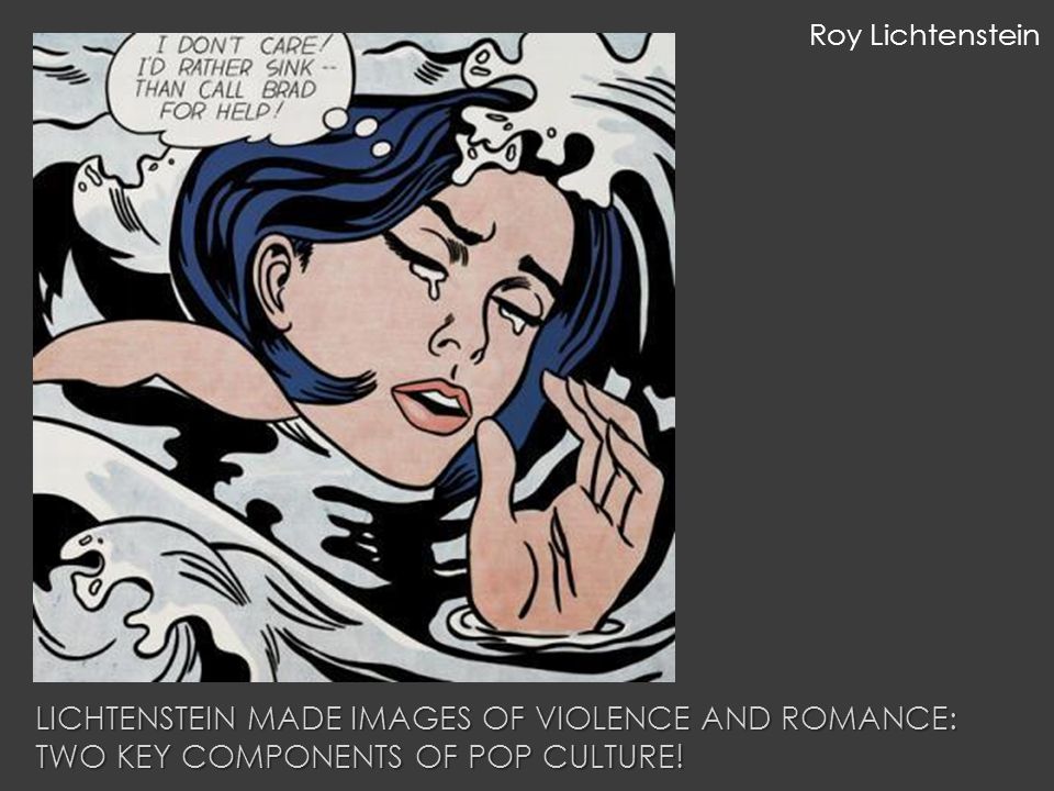 LICHTENSTEIN MADE IMAGES OF VIOLENCE AND ROMANCE: TWO KEY COMPONENTS OF POP CULTURE.