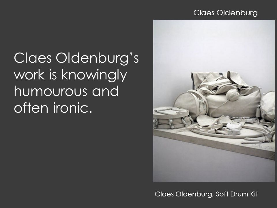 Claes Oldenburg, Soft Drum Kit Claes Oldenburg’s work is knowingly humourous and often ironic.