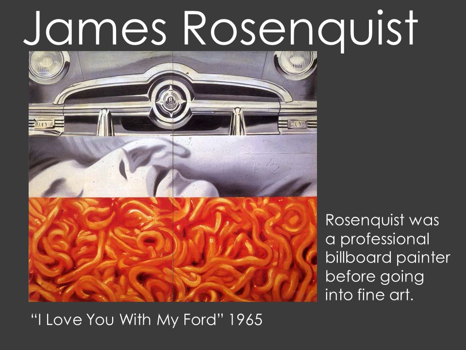 James Rosenquist I Love You With My Ford 1965 Rosenquist was a professional billboard painter before going into fine art.
