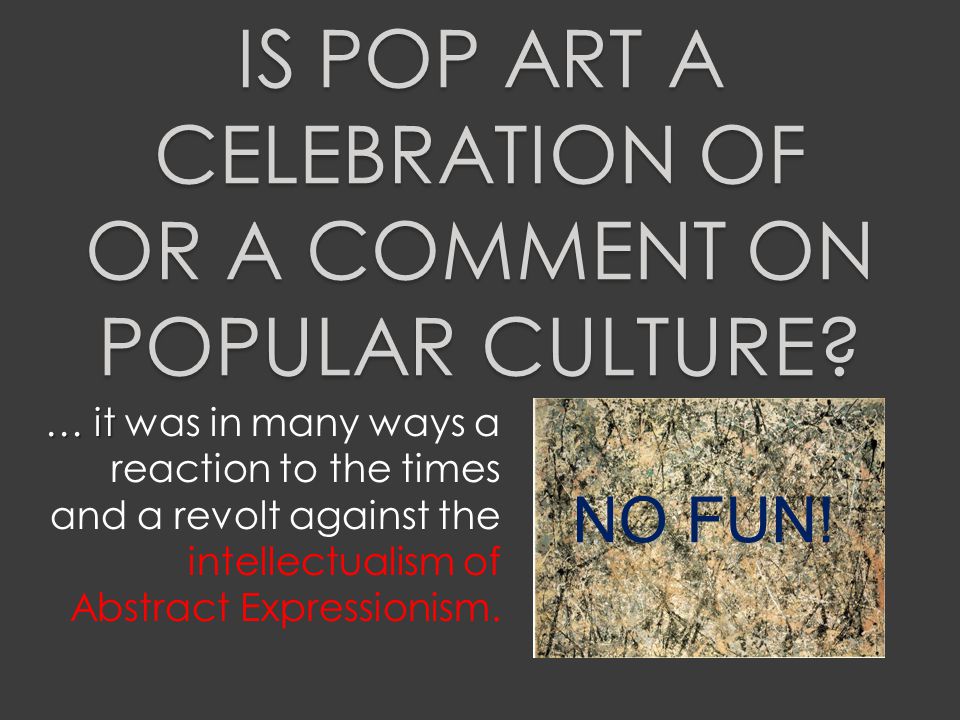 IS POP ART A CELEBRATION OF OR A COMMENT ON POPULAR CULTURE.