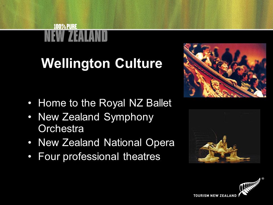 Wellington Culture Home to the Royal NZ Ballet New Zealand Symphony Orchestra New Zealand National Opera Four professional theatres