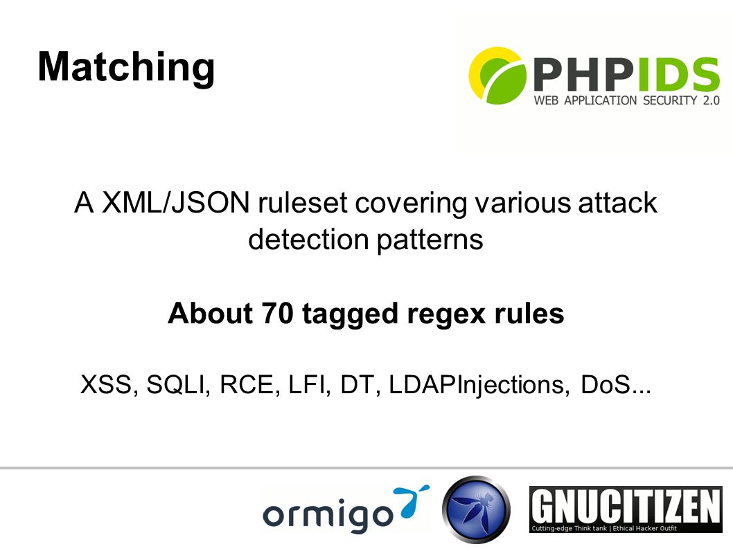 Matching A XML/JSON ruleset covering various attack detection patterns About 70 tagged regex rules XSS, SQLI, RCE, LFI, DT, LDAPInjections, DoS...
