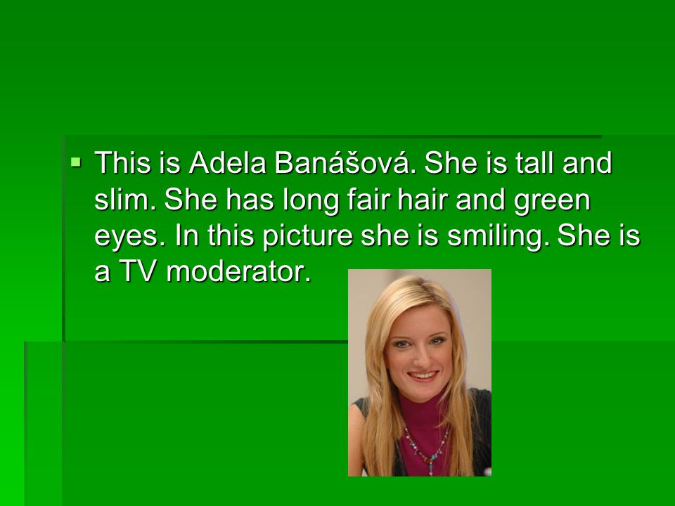  This is Adela Banášová. She is tall and slim. She has long fair hair and green eyes.