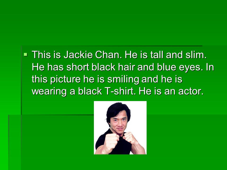  This is Jackie Chan. He is tall and slim. He has short black hair and blue eyes.