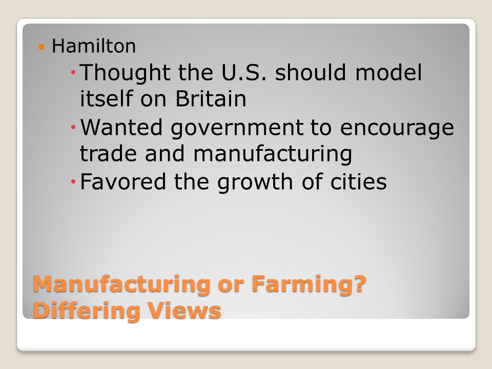 Manufacturing or Farming. Differing Views Hamilton  Thought the U.S.