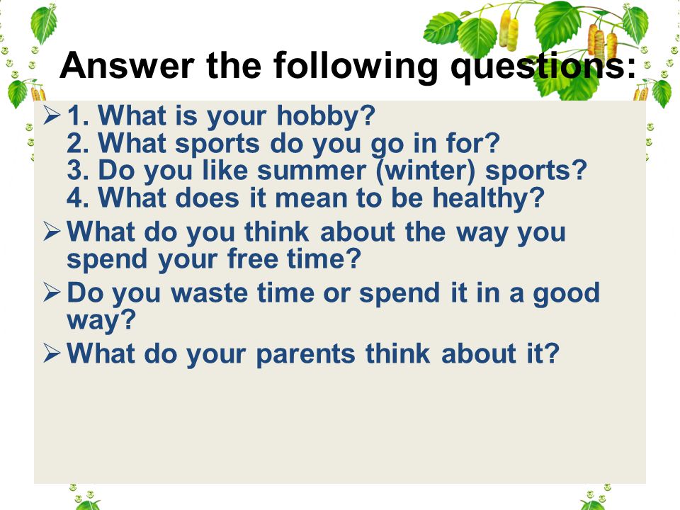 Answer the following questions:  1. What is your hobby.