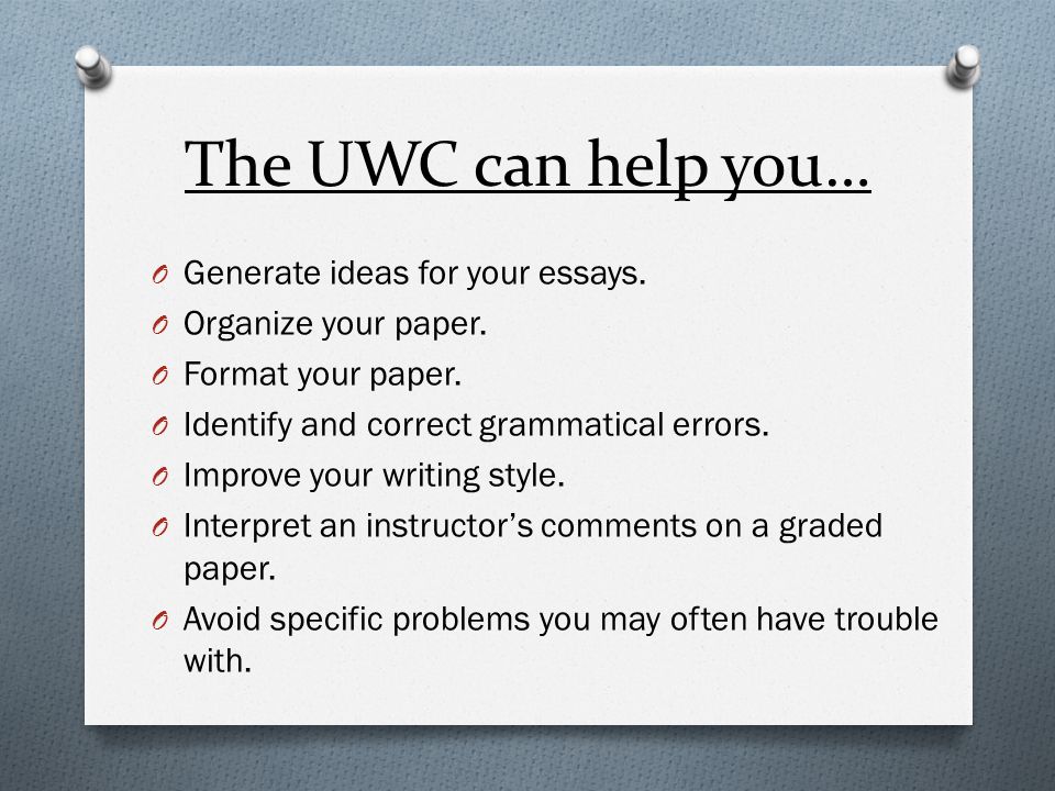 The UWC can help you… O Generate ideas for your essays.