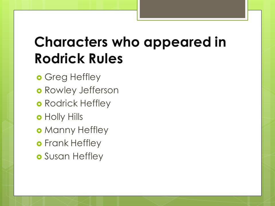 Characters who appeared in Rodrick Rules  Greg Heffley  Rowley Jefferson  Rodrick Heffley  Holly Hills  Manny Heffley  Frank Heffley  Susan Heffley