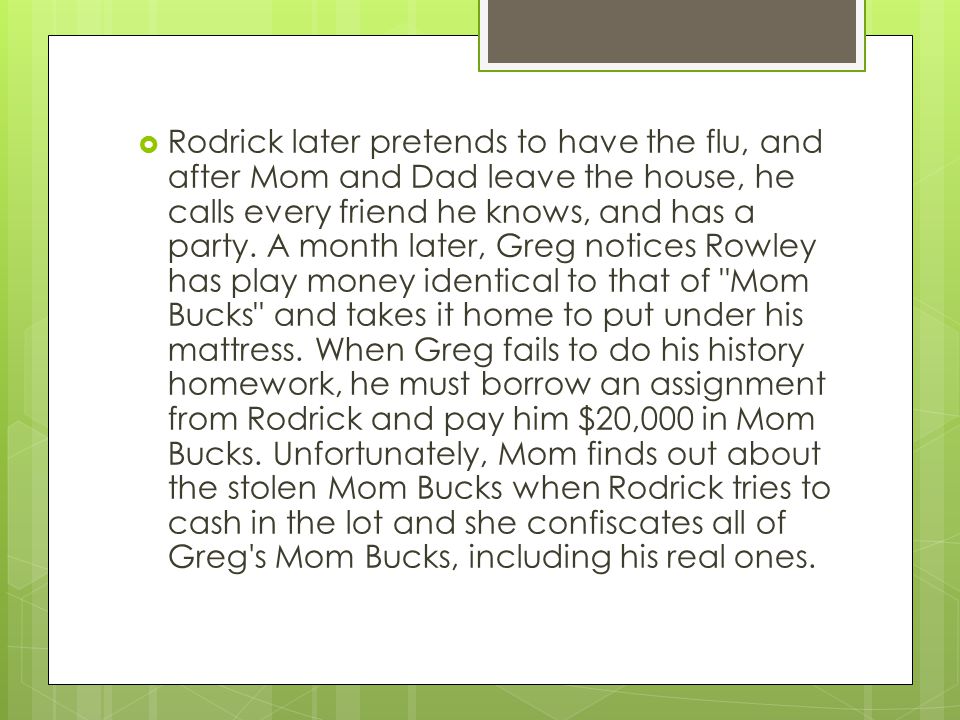  Rodrick later pretends to have the flu, and after Mom and Dad leave the house, he calls every friend he knows, and has a party.