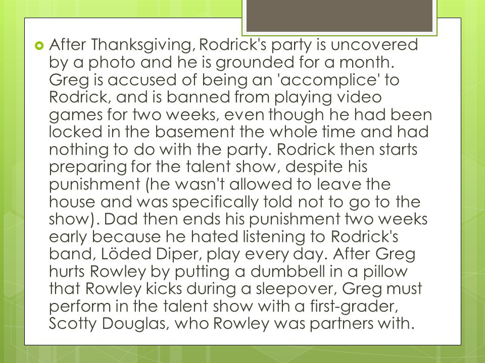  After Thanksgiving, Rodrick s party is uncovered by a photo and he is grounded for a month.