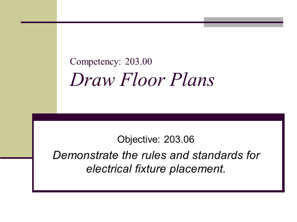 Competency: Draw Floor Plans Objective: Demonstrate the rules and standards for electrical fixture placement.
