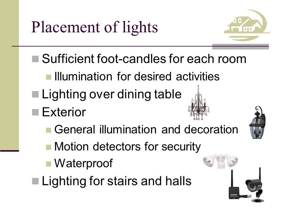 Placement of lights Sufficient foot-candles for each room Illumination for desired activities Lighting over dining table Exterior General illumination and decoration Motion detectors for security Waterproof Lighting for stairs and halls