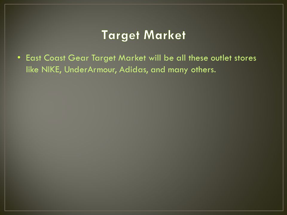 East Coast Gear Target Market will be all these outlet stores like NIKE, UnderArmour, Adidas, and many others.