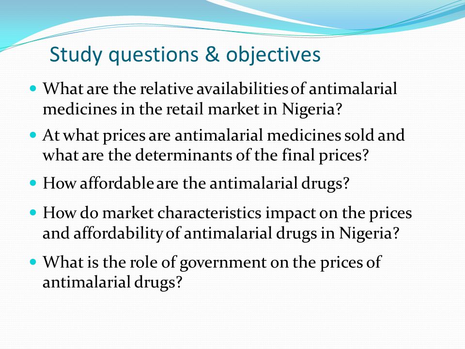 Study questions & objectives What are the relative availabilities of antimalarial medicines in the retail market in Nigeria.