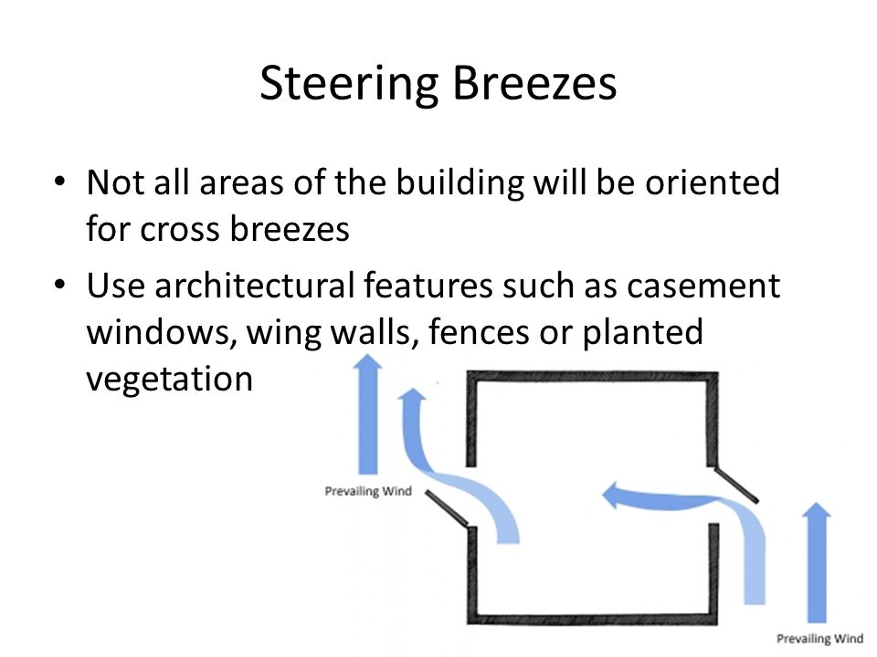 Steering Breezes Not all areas of the building will be oriented for cross breezes Use architectural features such as casement windows, wing walls, fences or planted vegetation