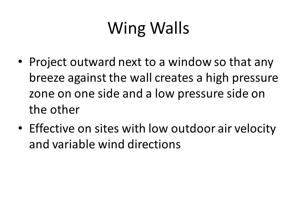 Wing Walls Project outward next to a window so that any breeze against the wall creates a high pressure zone on one side and a low pressure side on the other Effective on sites with low outdoor air velocity and variable wind directions