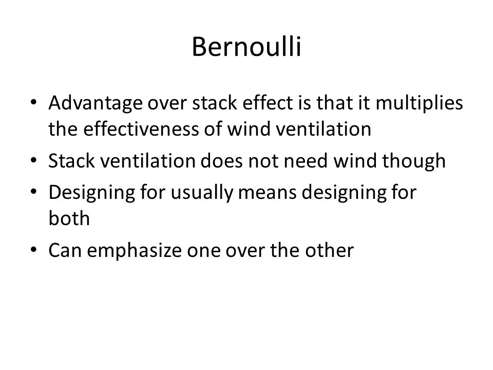 Bernoulli Advantage over stack effect is that it multiplies the effectiveness of wind ventilation Stack ventilation does not need wind though Designing for usually means designing for both Can emphasize one over the other