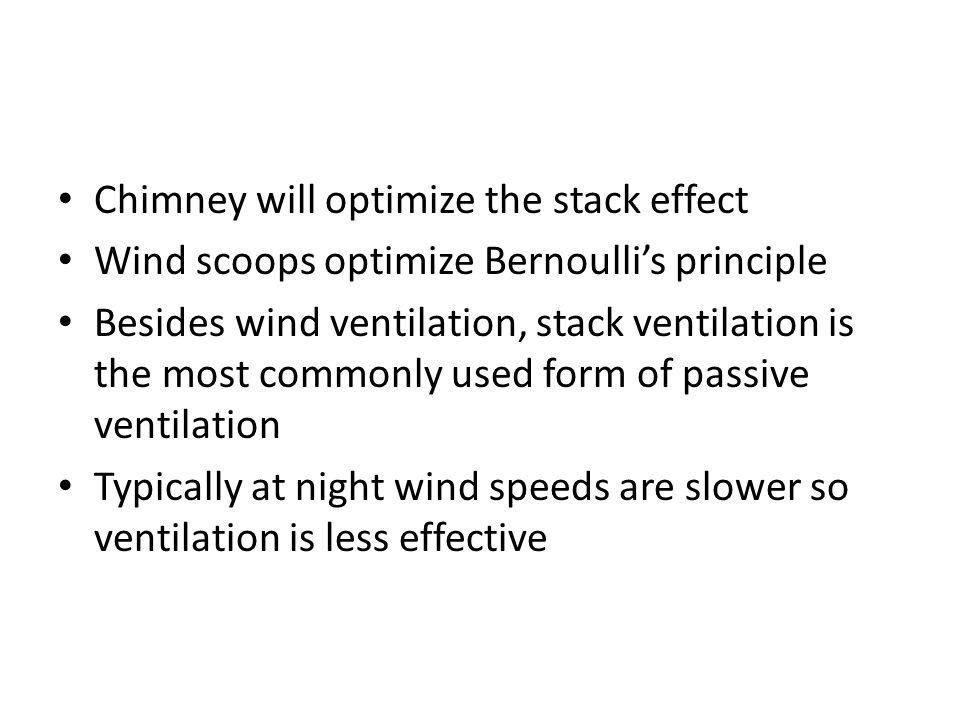 Chimney will optimize the stack effect Wind scoops optimize Bernoulli’s principle Besides wind ventilation, stack ventilation is the most commonly used form of passive ventilation Typically at night wind speeds are slower so ventilation is less effective