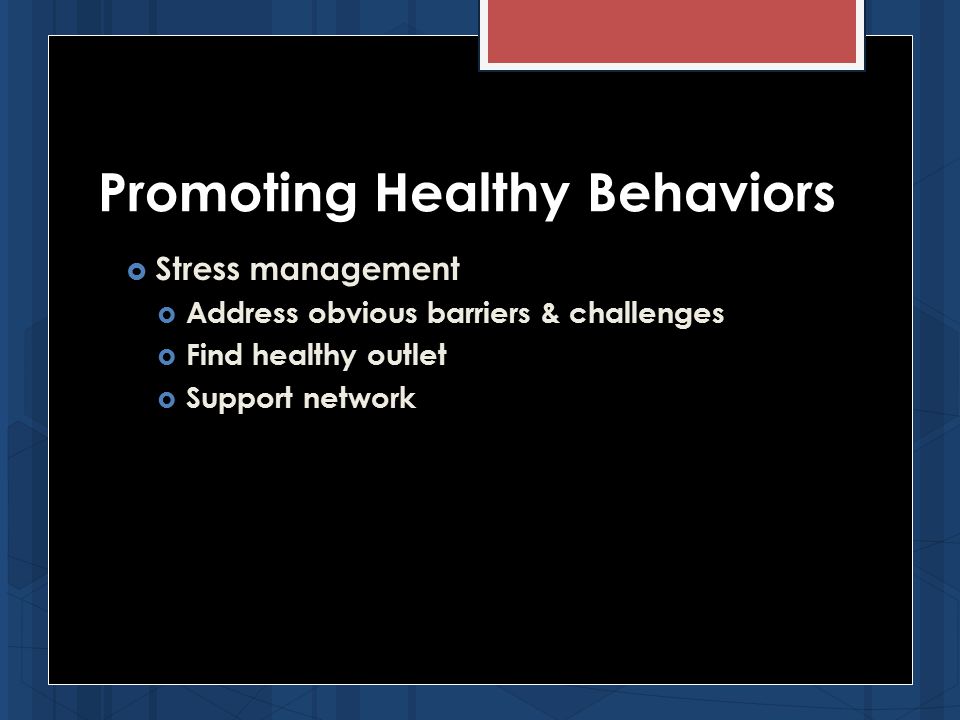  Stress management  Address obvious barriers & challenges  Find healthy outlet  Support network Promoting Healthy Behaviors