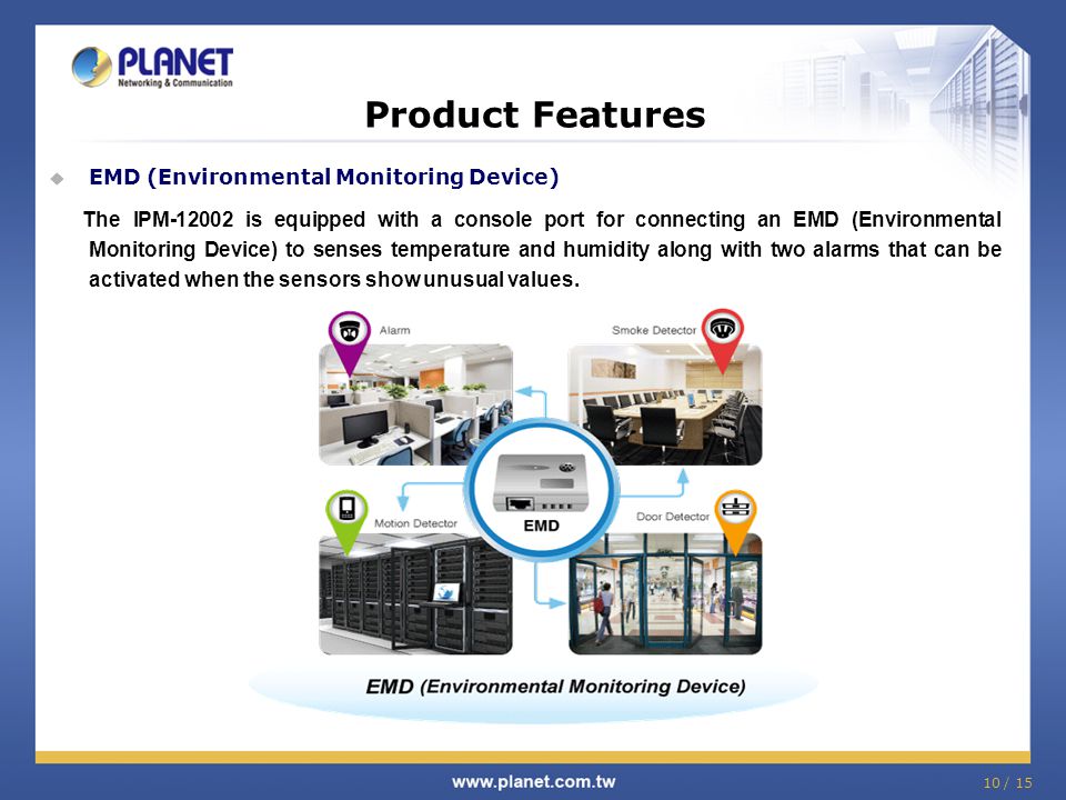 Product Features  EMD (Environmental Monitoring Device) The IPM is equipped with a console port for connecting an EMD (Environmental Monitoring Device) to senses temperature and humidity along with two alarms that can be activated when the sensors show unusual values.