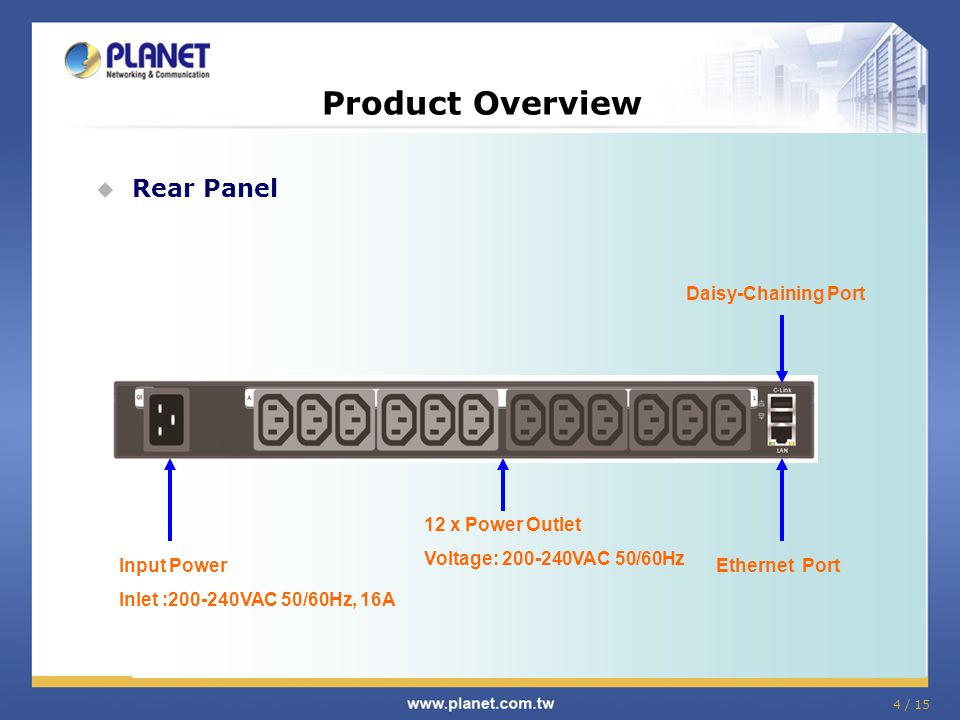 Product Overview  Rear Panel 4 / 15 Ethernet Port Daisy-Chaining Port Input Power Inlet : VAC 50/60Hz, 16A 12 x Power Outlet Voltage: VAC 50/60Hz
