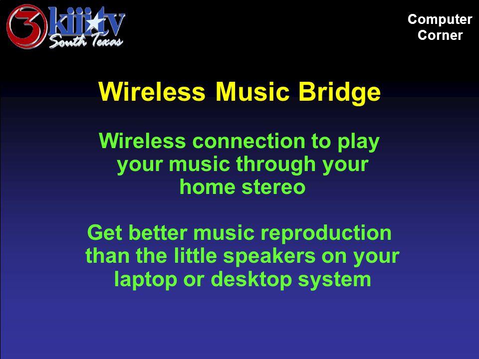 Computer Corner Wireless Music Bridge Wireless connection to play your music through your home stereo Get better music reproduction than the little speakers on your laptop or desktop system