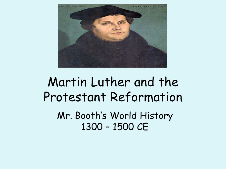 Martin Luther and the Protestant Reformation Mr. Booth’s World History 1300 – 1500 CE