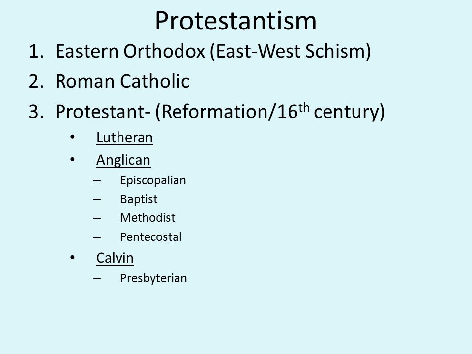 Protestantism 1.Eastern Orthodox (East-West Schism) 2.Roman Catholic 3.Protestant- (Reformation/16 th century) Lutheran Anglican – Episcopalian – Baptist – Methodist – Pentecostal Calvin – Presbyterian