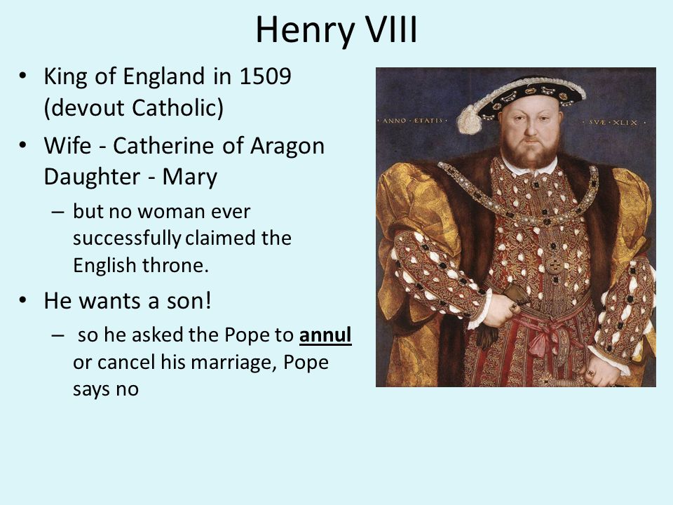 Henry VIII King of England in 1509 (devout Catholic) Wife - Catherine of Aragon Daughter - Mary – but no woman ever successfully claimed the English throne.