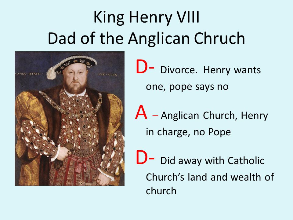 King Henry VIII Dad of the Anglican Chruch D- Divorce.