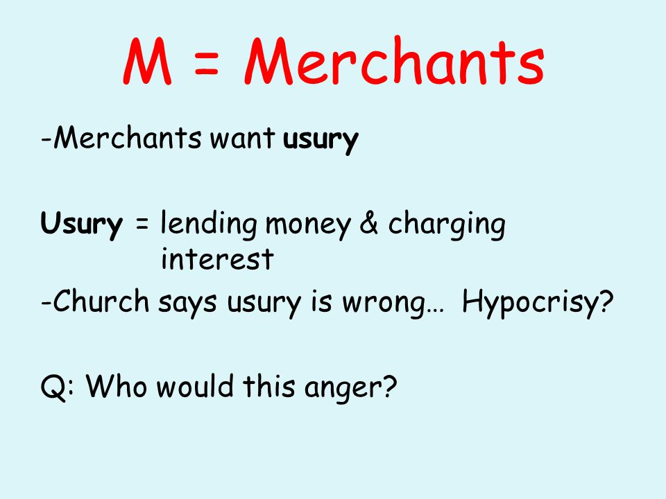 M = Merchants -Merchants want usury Usury = lending money & charging interest -Church says usury is wrong… Hypocrisy.