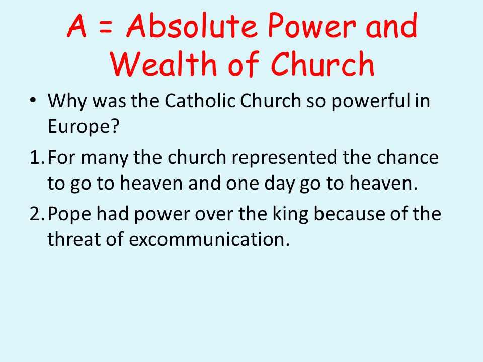 A = Absolute Power and Wealth of Church Why was the Catholic Church so powerful in Europe.