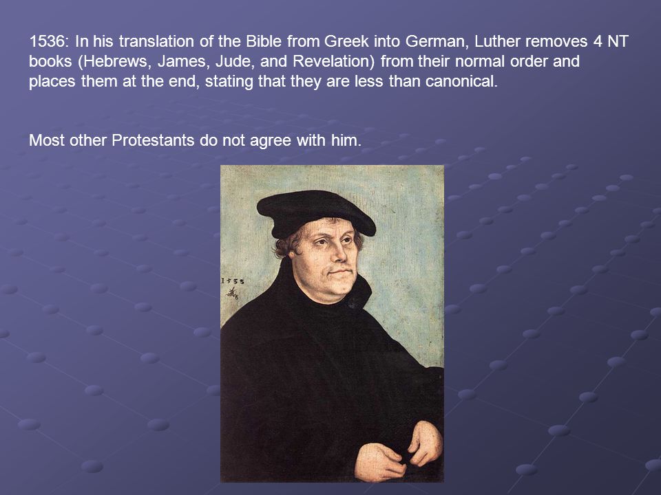 1536: In his translation of the Bible from Greek into German, Luther removes 4 NT books (Hebrews, James, Jude, and Revelation) from their normal order and places them at the end, stating that they are less than canonical.