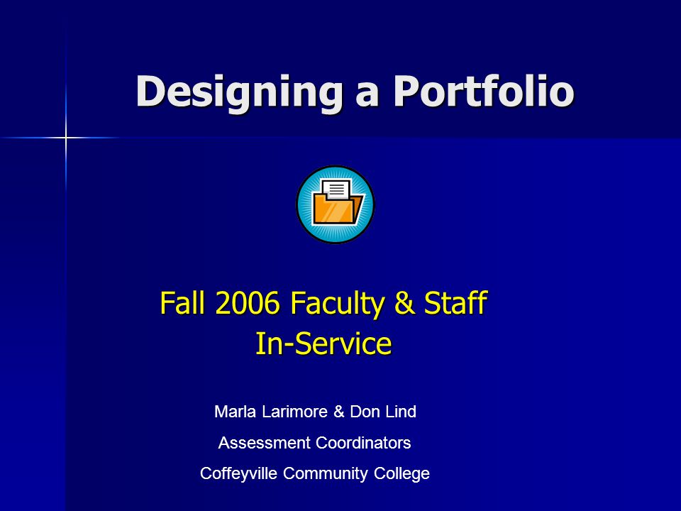 Designing a Portfolio Fall 2006 Faculty & Staff In-Service Marla Larimore & Don Lind Assessment Coordinators Coffeyville Community College